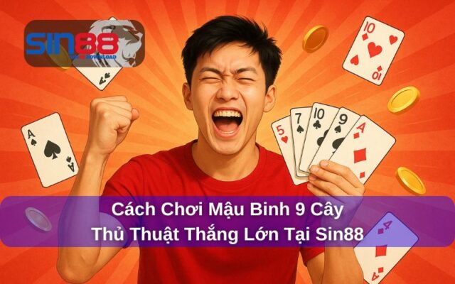Cách Chơi Mậu Binh 9 Cây – Hướng Dẫn Từ Cơ Bản Đến Nâng Cao Cho Người Mới